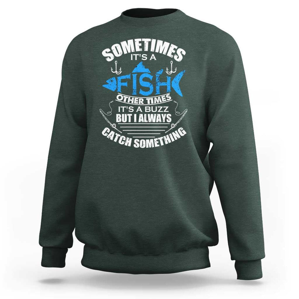 Funny Fishing Sweatshirt Sometimes It's A Fish Other Times It's A Buzz But I Always Catch Something Cool Rod Fishing Gift For Men Women Fisherman TS02 Dark Forest Green Print Your Wear