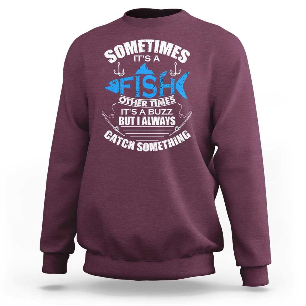 Funny Fishing Sweatshirt Sometimes It's A Fish Other Times It's A Buzz But I Always Catch Something Cool Rod Fishing Gift For Men Women Fisherman TS02 Maroon Print Your Wear