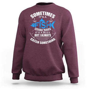 Funny Fishing Sweatshirt Sometimes It's A Fish Other Times It's A Buzz But I Always Catch Something Cool Rod Fishing Gift For Men Women Fisherman TS02 Maroon Print Your Wear