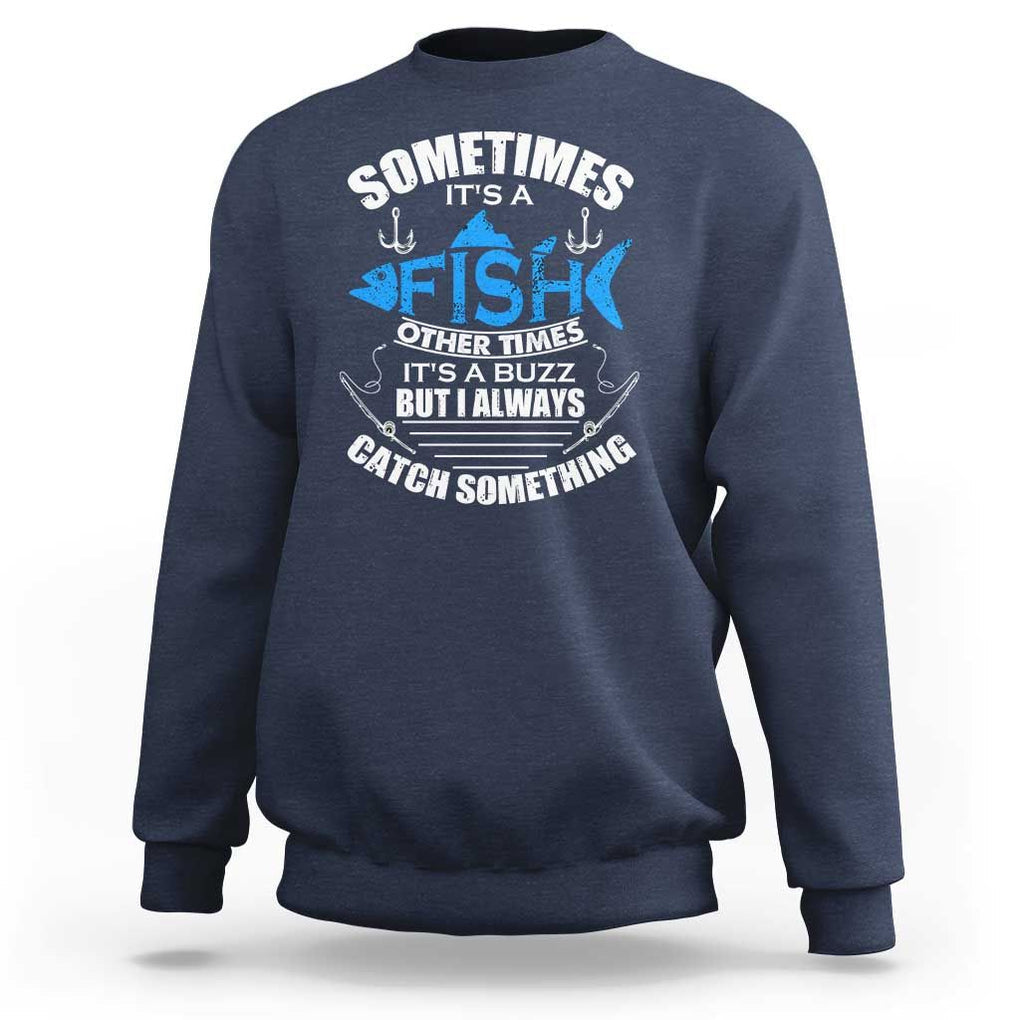 Funny Fishing Sweatshirt Sometimes It's A Fish Other Times It's A Buzz But I Always Catch Something Cool Rod Fishing Gift For Men Women Fisherman TS02 Navy Print Your Wear