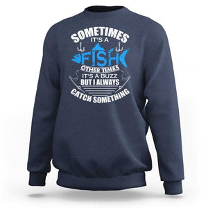 Funny Fishing Sweatshirt Sometimes It's A Fish Other Times It's A Buzz But I Always Catch Something Cool Rod Fishing Gift For Men Women Fisherman TS02 Navy Print Your Wear