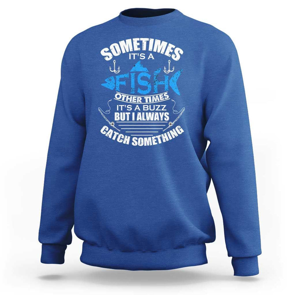 Funny Fishing Sweatshirt Sometimes It's A Fish Other Times It's A Buzz But I Always Catch Something Cool Rod Fishing Gift For Men Women Fisherman TS02 Royal Blue Print Your Wear