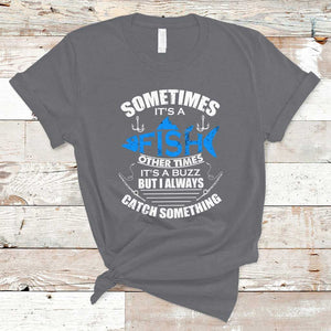 Funny Fishing T Shirt Sometimes It's A Fish Other Times It's A Buzz But I Always Catch Something Cool Rod Fishing Gift For Men Women Fisherman TS02 Charcoal Print Your Wear