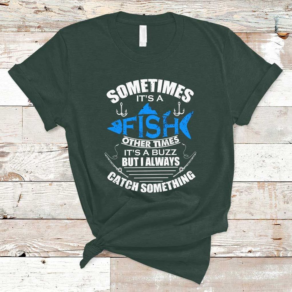 Funny Fishing T Shirt Sometimes It's A Fish Other Times It's A Buzz But I Always Catch Something Cool Rod Fishing Gift For Men Women Fisherman TS02 Dark Forest Green Print Your Wear
