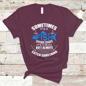 Funny Fishing T Shirt Sometimes It's A Fish Other Times It's A Buzz But I Always Catch Something Cool Rod Fishing Gift For Men Women Fisherman TS02 Maroon Print Your Wear