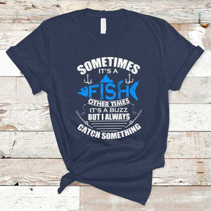 Funny Fishing T Shirt Sometimes It's A Fish Other Times It's A Buzz But I Always Catch Something Cool Rod Fishing Gift For Men Women Fisherman TS02 Navy Print Your Wear