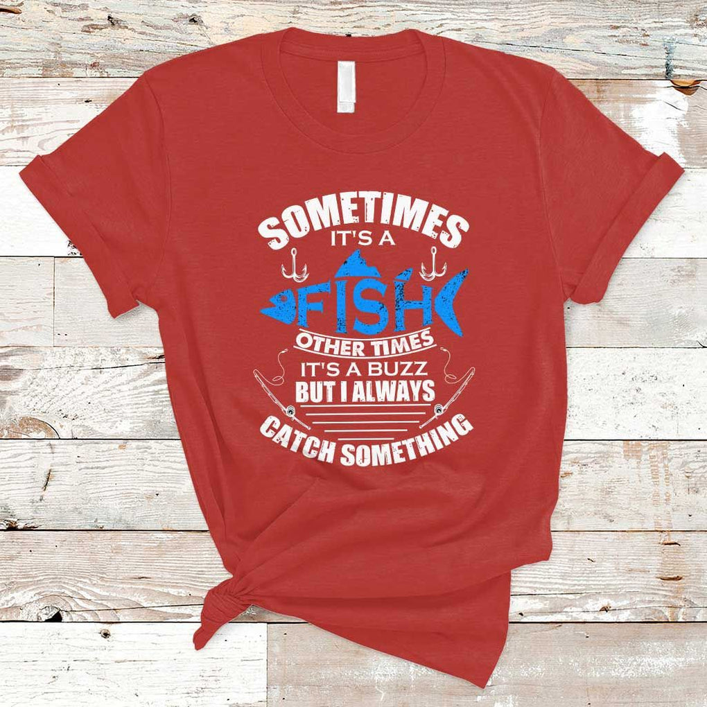 Funny Fishing T Shirt Sometimes It's A Fish Other Times It's A Buzz But I Always Catch Something Cool Rod Fishing Gift For Men Women Fisherman TS02 Red Print Your Wear