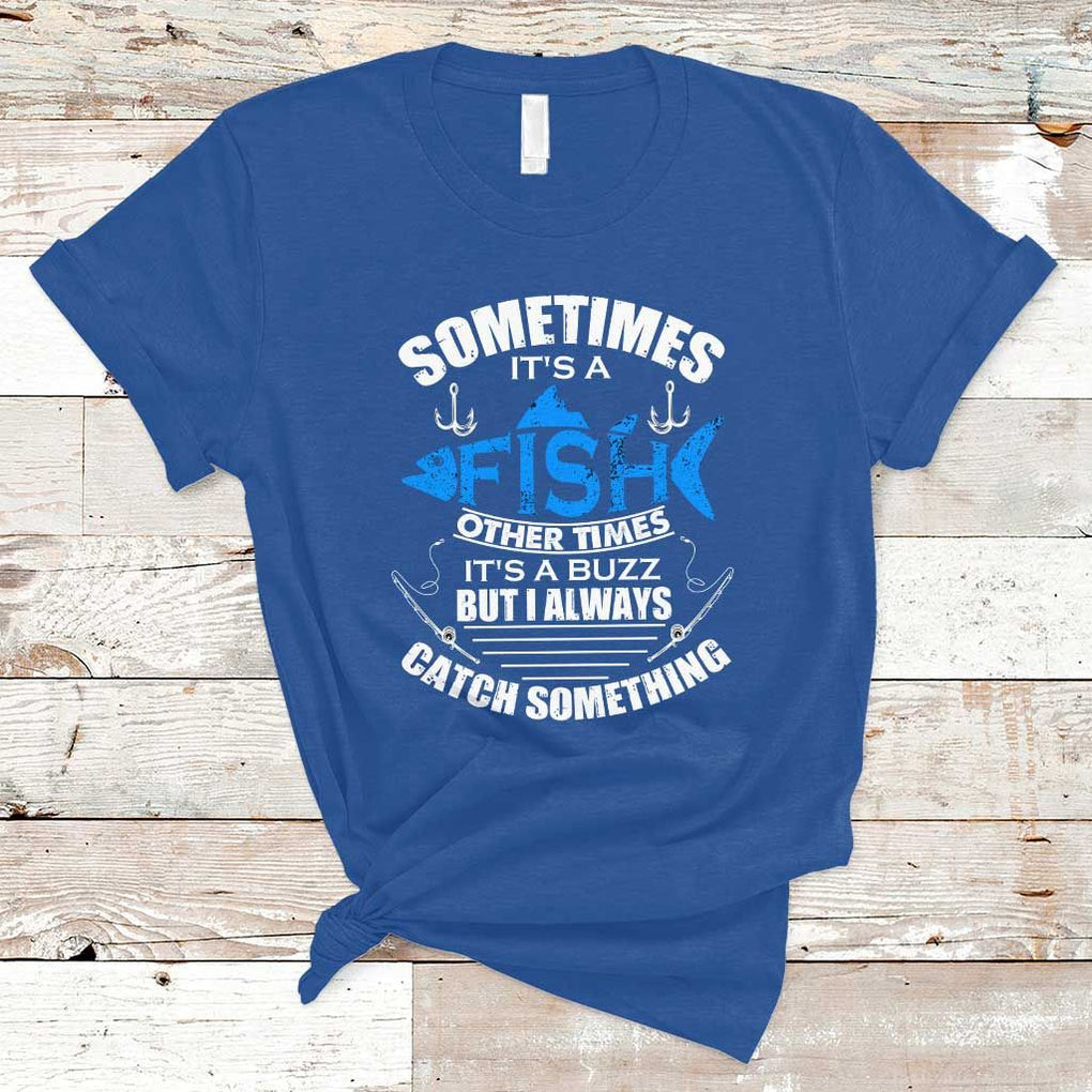 Funny Fishing T Shirt Sometimes It's A Fish Other Times It's A Buzz But I Always Catch Something Cool Rod Fishing Gift For Men Women Fisherman TS02 Royal Blue Print Your Wear