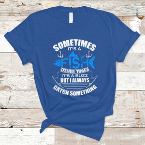 Funny Fishing T Shirt Sometimes It's A Fish Other Times It's A Buzz But I Always Catch Something Cool Rod Fishing Gift For Men Women Fisherman TS02 Royal Blue Print Your Wear