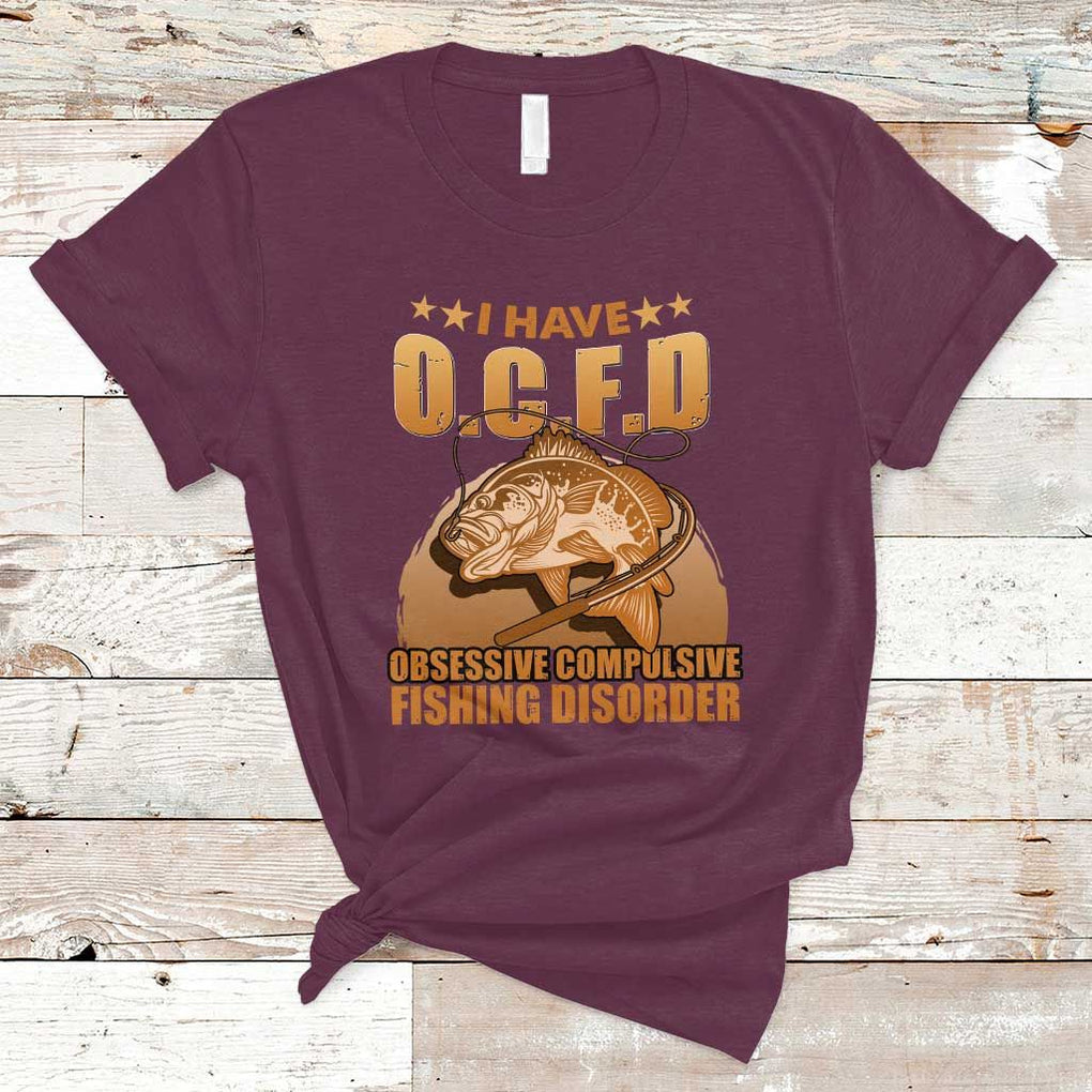 Funny Fishing T Shirt I Have OCFD Obsessive Compulsive Fishing Disorder Funny Fish Fisherman Fishing Gifts for Fishing Lover TS02 Maroon Print Your Wear