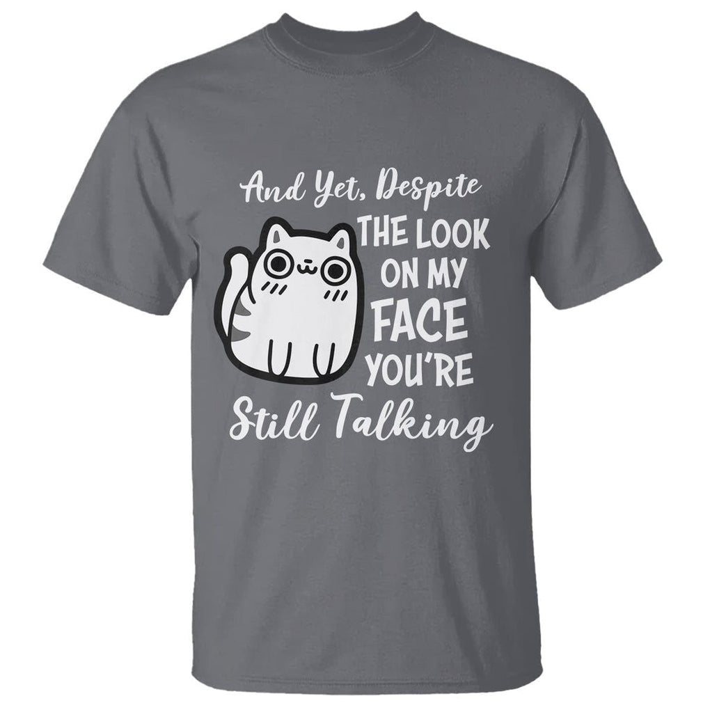 Sarcastic Cat T Shirt And Yet, Despite The Look On My Face You're Still Talking TS02 Charcoal Printyourwear