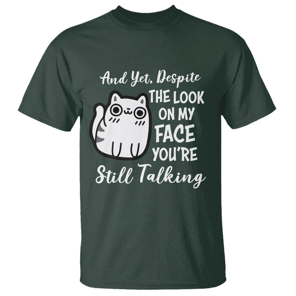 Sarcastic Cat T Shirt And Yet, Despite The Look On My Face You're Still Talking TS02 Dark Forest Green Printyourwear