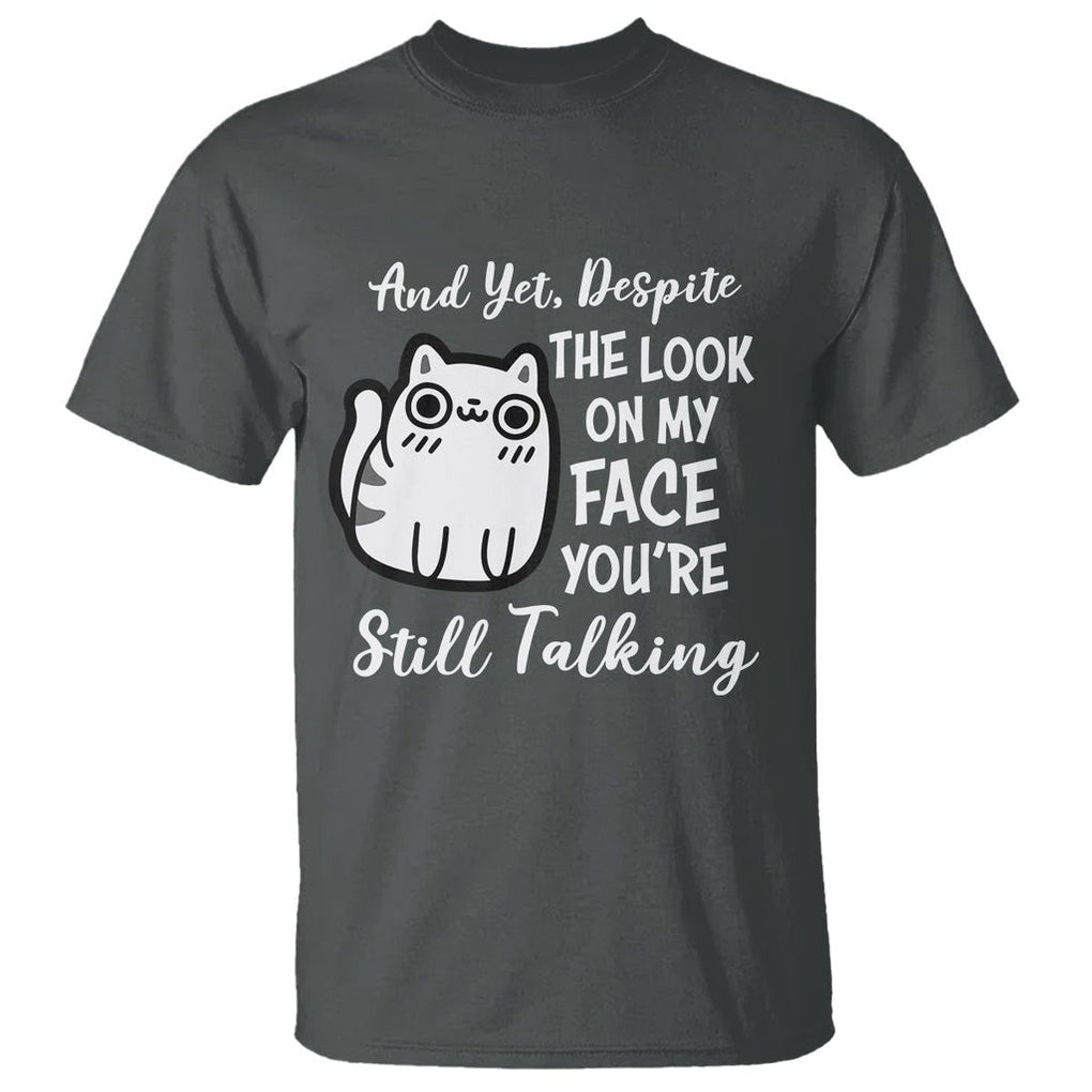 Sarcastic Cat T Shirt And Yet, Despite The Look On My Face You're Still Talking TS02 Dark Heather Printyourwear