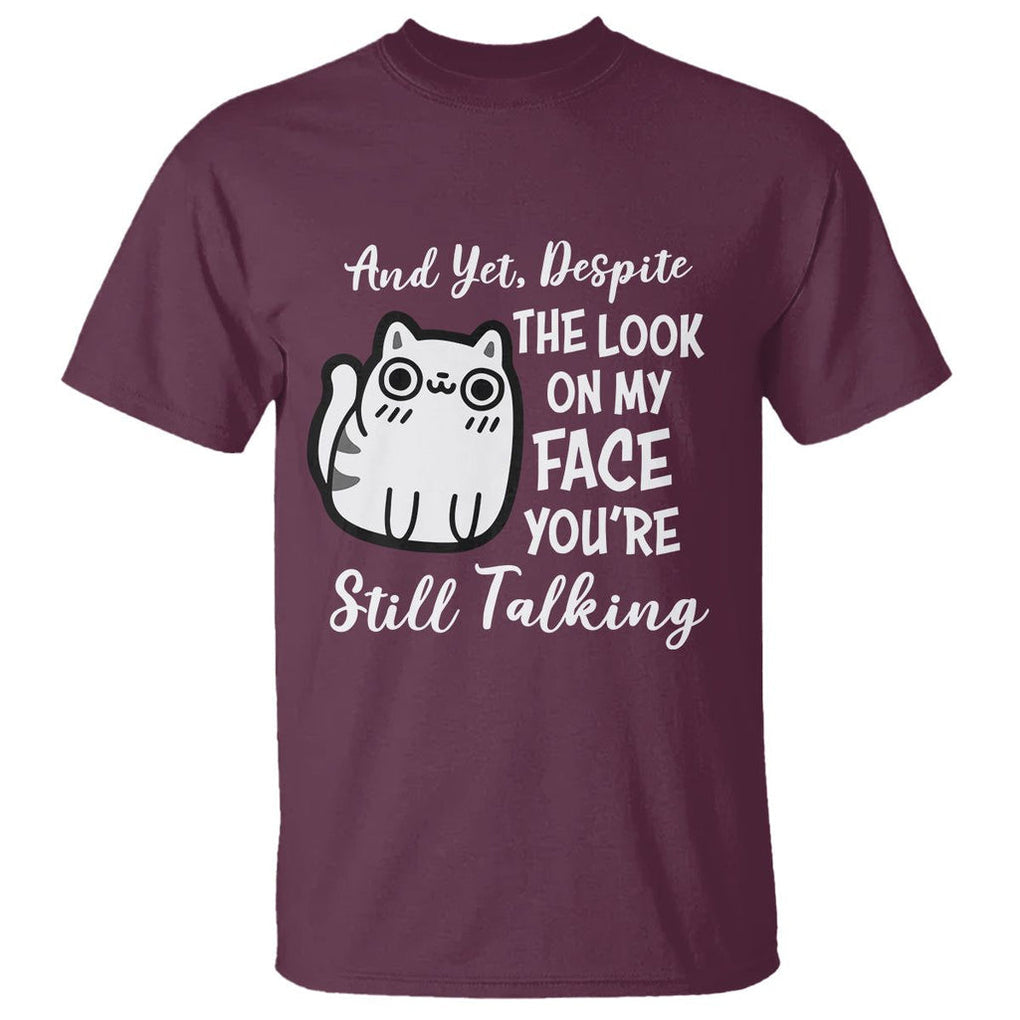 Sarcastic Cat T Shirt And Yet, Despite The Look On My Face You're Still Talking TS02 Maroon Printyourwear