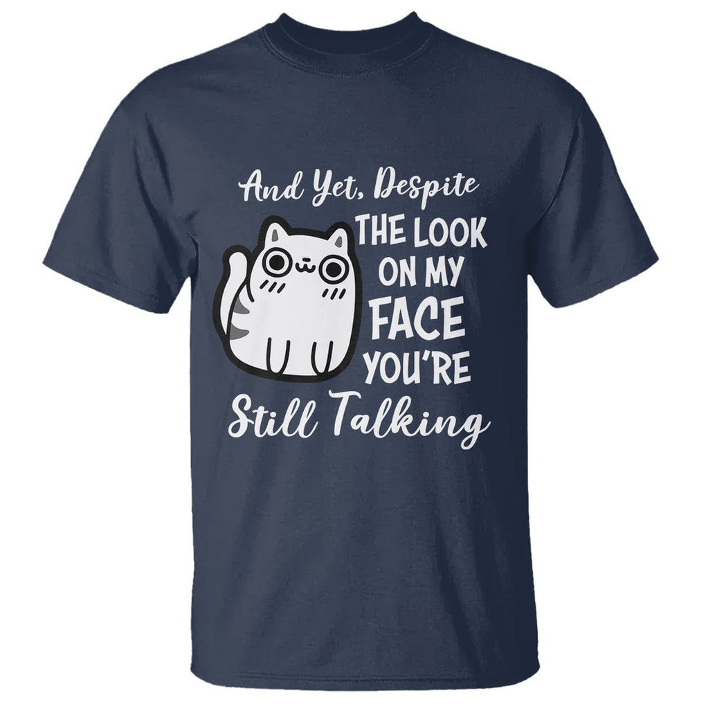 Sarcastic Cat T Shirt And Yet, Despite The Look On My Face You're Still Talking TS02 Navy Printyourwear