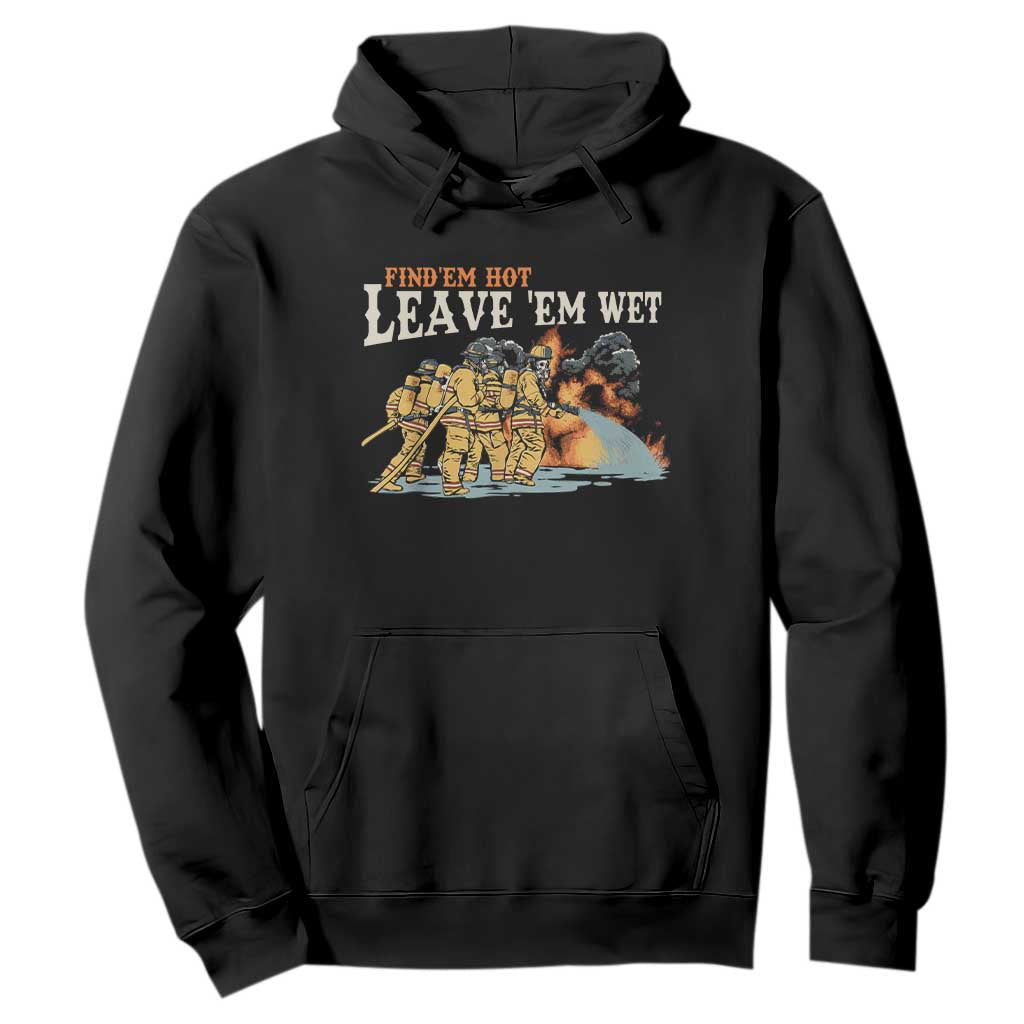 Funny Firefighter Hero Brotherhood Hoodie Find Em Hot Leave Em Wet Firehouse Humor TS02 Black Print Your Wear
