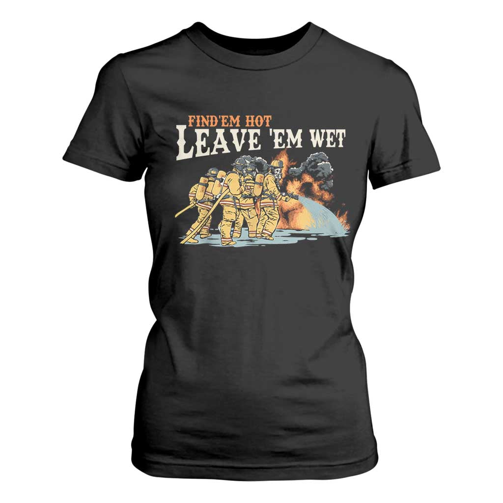 Funny Firefighter Hero Brotherhood T Shirt For Women Find Em Hot Leave Em Wet Firehouse Humor TS02 Black Print Your Wear