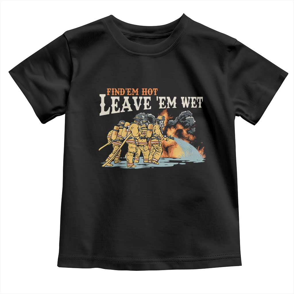 Funny Firefighter Hero Brotherhood Toddler T Shirt Find Em Hot Leave Em Wet Firehouse Humor TS02 Black Print Your Wear
