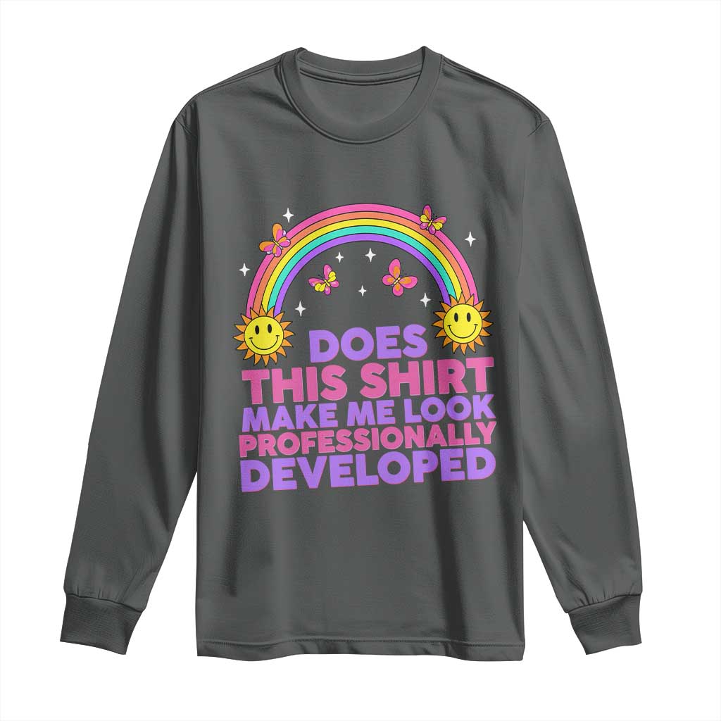 Does This Shirt Make Me Look Professionally Developed Long Sleeve Shirt Retro Rainbow Butterfly Sarcastic Professional Development PD Humor
