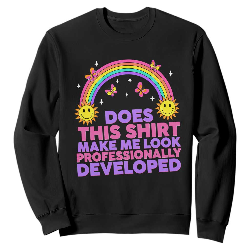 Does This Shirt Make Me Look Professionally Developed Sweatshirt Retro Rainbow Butterfly Sarcastic Professional Development PD Humor TS02 Black Print Your Wear