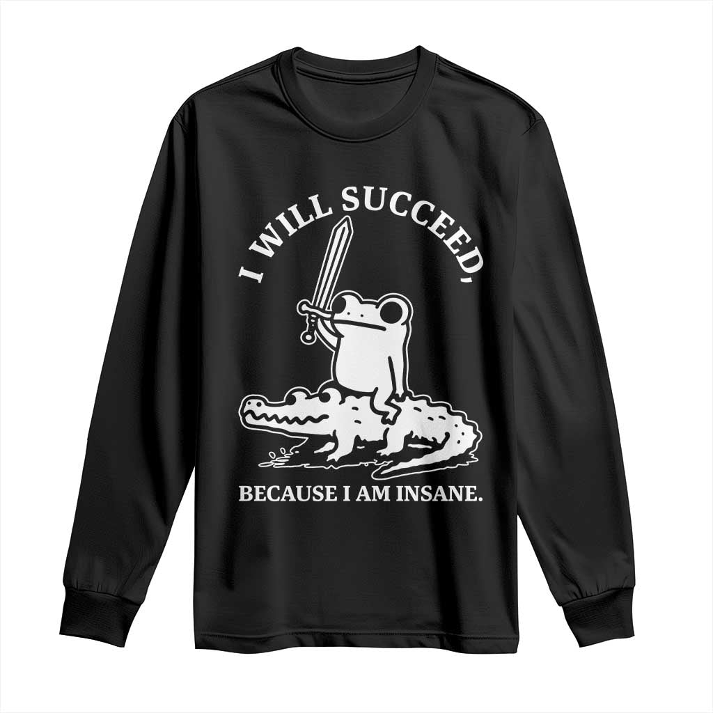 Funny Goblincore Sword Frog Riding Alligator Meme Long Sleeve Shirt I Will Succeed Because I Am Insane Chaotic Motivation TS02 Black Print Your Wear