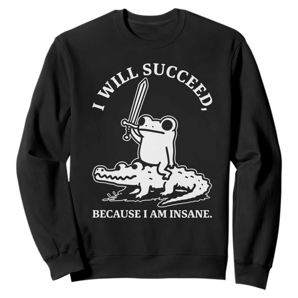Funny Goblincore Sword Frog Riding Alligator Meme Sweatshirt I Will Succeed Because I Am Insane Chaotic Motivation TS02 Black Print Your Wear
