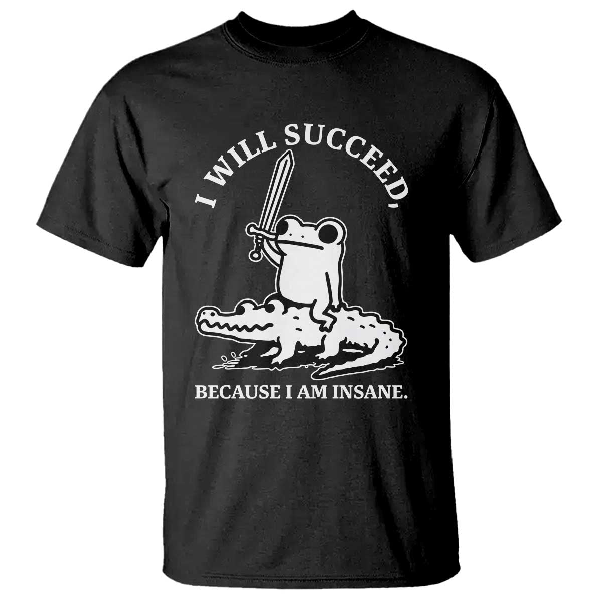 Funny Goblincore Sword Frog Riding Alligator Meme T Shirt I Will Succeed Because I Am Insane Chaotic Motivation TS02 Black Print Your Wear