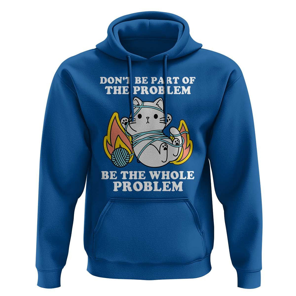 Funny Sarcastic Hoodie Don't Be Part Of The Problem Be The Whole Problem Funny Cat Sarcasm TS02 Royal Blue Print Your Wear