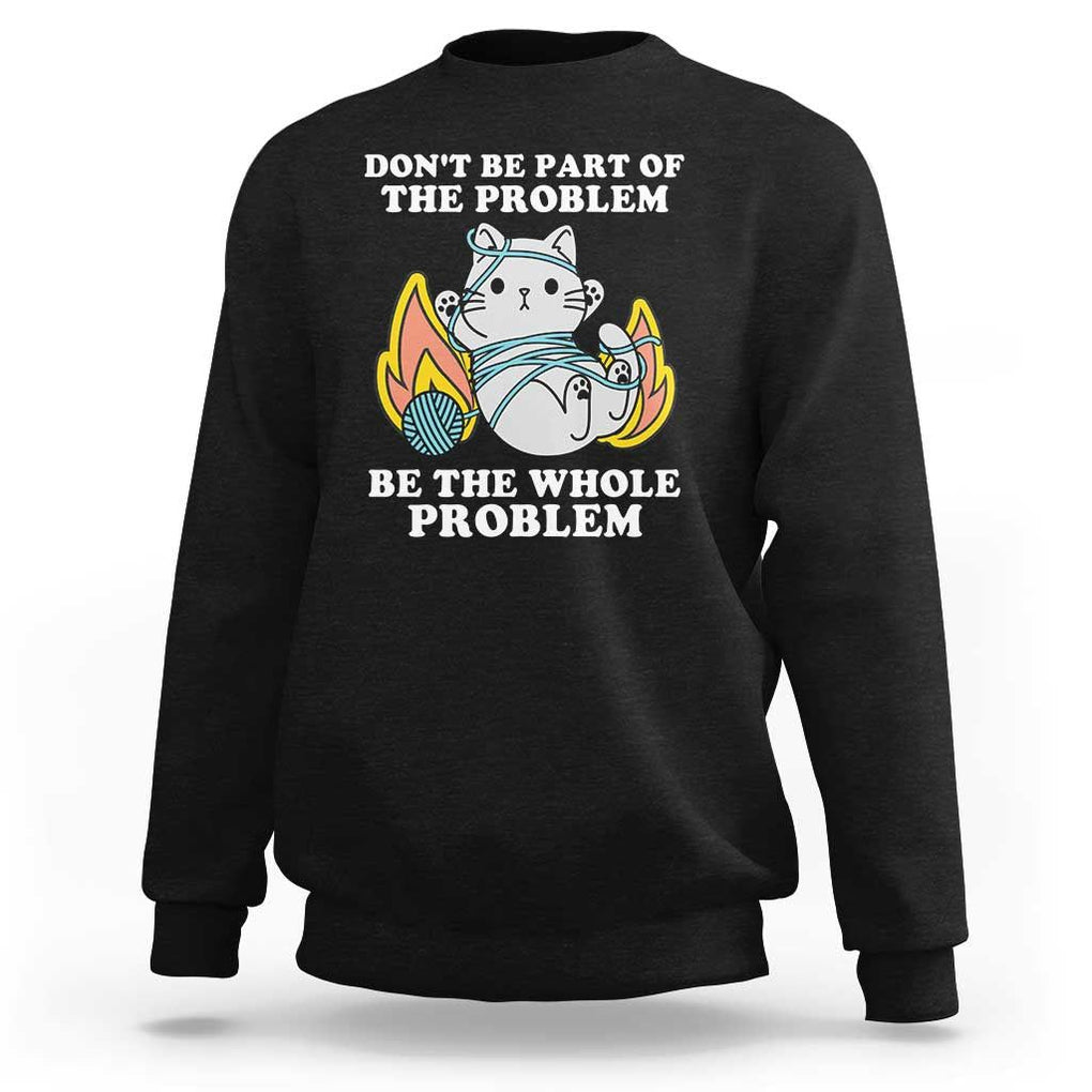 Funny Sarcastic Sweatshirt Don't Be Part Of The Problem Be The Whole Problem Funny Cat Sarcasm TS02 Black Print Your Wear