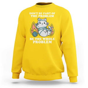 Funny Sarcastic Sweatshirt Don't Be Part Of The Problem Be The Whole Problem Funny Cat Sarcasm TS02 Daisy Print Your Wear