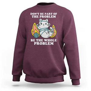 Funny Sarcastic Sweatshirt Don't Be Part Of The Problem Be The Whole Problem Funny Cat Sarcasm TS02 Maroon Print Your Wear