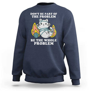 Funny Sarcastic Sweatshirt Don't Be Part Of The Problem Be The Whole Problem Funny Cat Sarcasm TS02 Navy Print Your Wear