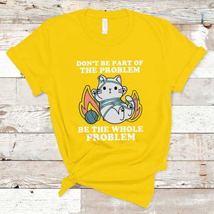 Funny Sarcastic T Shirt Don't Be Part Of The Problem Be The Whole Problem Funny Cat Sarcasm TS02 Daisy Print Your Wear