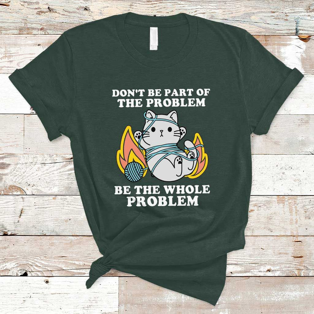 Funny Sarcastic T Shirt Don't Be Part Of The Problem Be The Whole Problem Funny Cat Sarcasm TS02 Dark Forest Green Print Your Wear