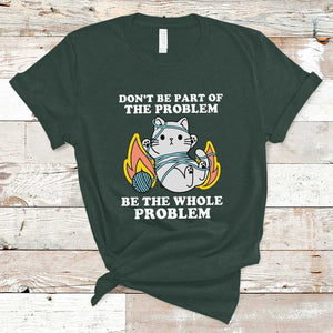 Funny Sarcastic T Shirt Don't Be Part Of The Problem Be The Whole Problem Funny Cat Sarcasm TS02 Dark Forest Green Print Your Wear
