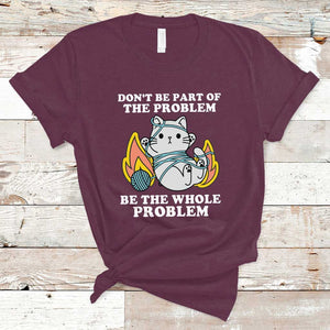 Funny Sarcastic T Shirt Don't Be Part Of The Problem Be The Whole Problem Funny Cat Sarcasm TS02 Maroon Print Your Wear