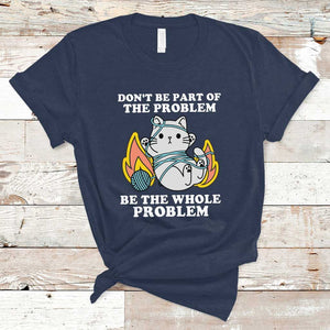 Funny Sarcastic T Shirt Don't Be Part Of The Problem Be The Whole Problem Funny Cat Sarcasm TS02 Navy Print Your Wear