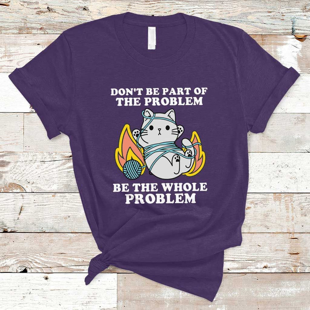 Funny Sarcastic T Shirt Don't Be Part Of The Problem Be The Whole Problem Funny Cat Sarcasm TS02 Purple Print Your Wear
