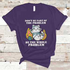 Funny Sarcastic T Shirt Don't Be Part Of The Problem Be The Whole Problem Funny Cat Sarcasm TS02 Purple Print Your Wear