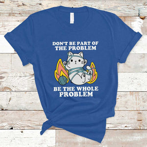 Funny Sarcastic T Shirt Don't Be Part Of The Problem Be The Whole Problem Funny Cat Sarcasm TS02 Royal Blue Print Your Wear