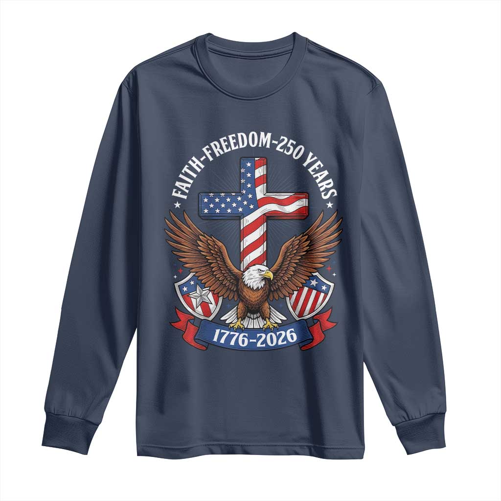 Faith Freedom 250 Years Patriotic Eagle Long Sleeve Shirt USA Flag Christian Cross 1776 to 2026 Semiquincentennial TS02 Navy Print Your Wear