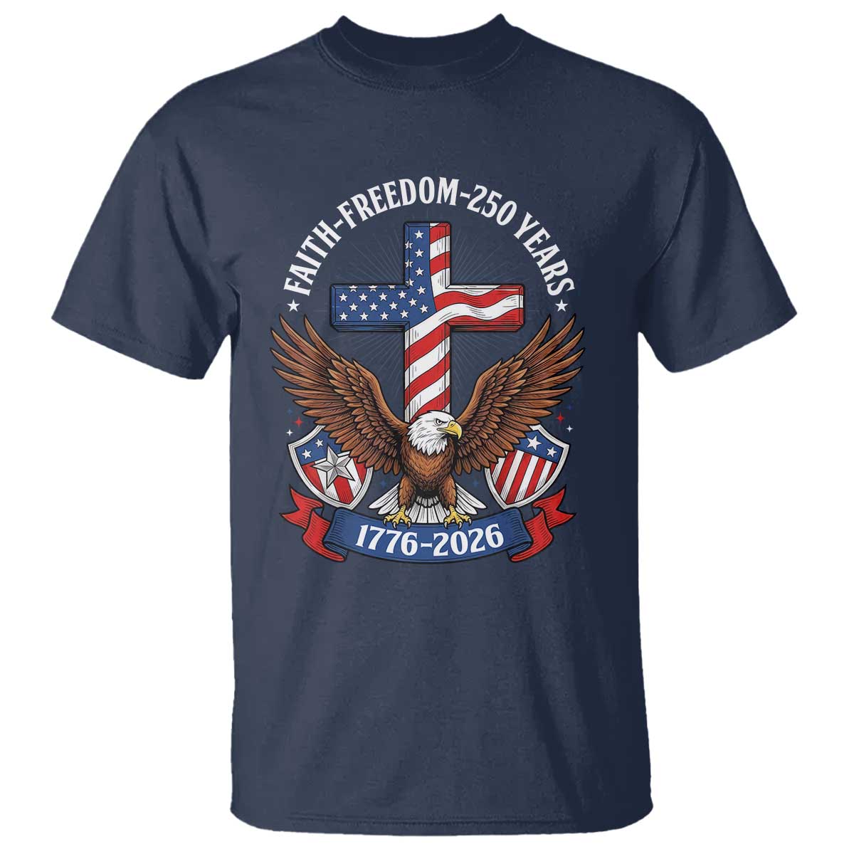 Faith Freedom 250 Years Patriotic Eagle T Shirt USA Flag Christian Cross 1776 to 2026 Semiquincentennial TS02 Navy Print Your Wear