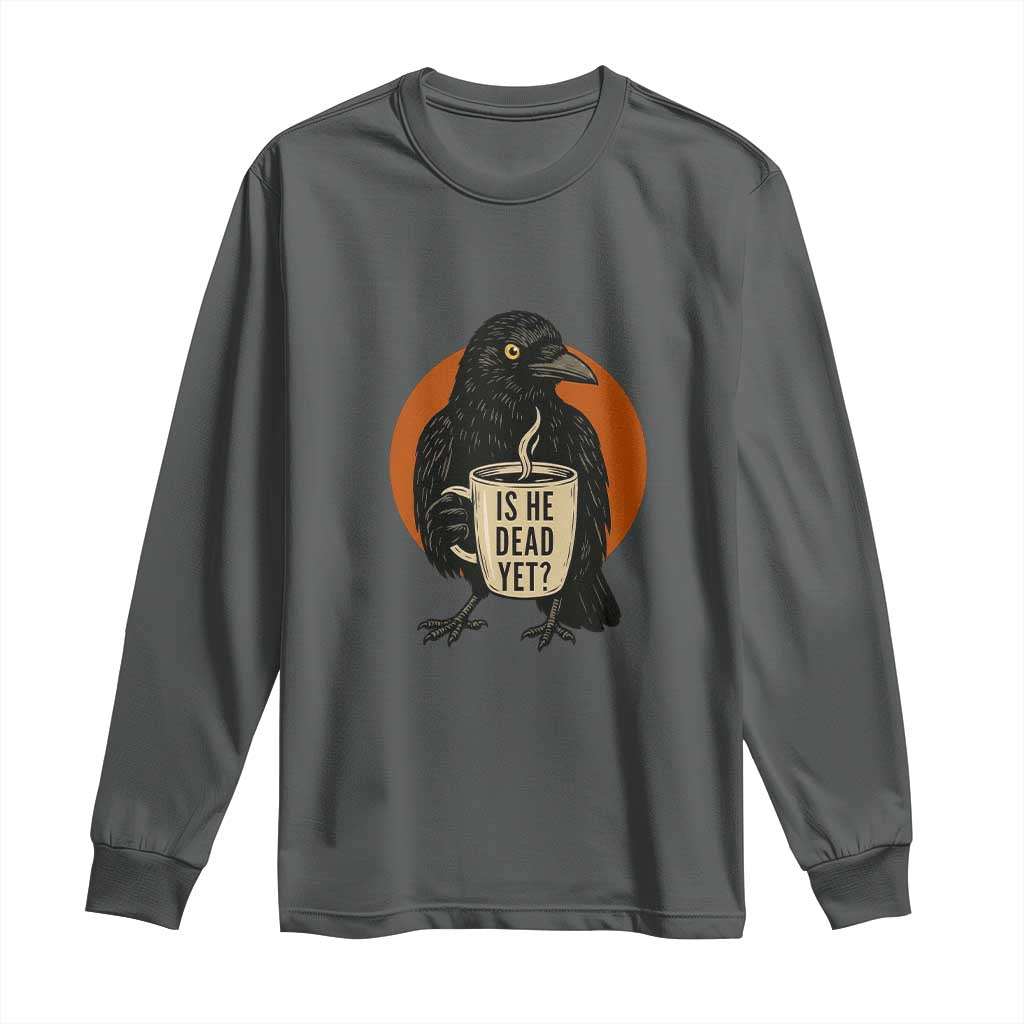Is He Dead Yet Crow Holding Coffee Cup Long Sleeve Shirt Funny Dark Humor Political Satire TS02 Dark Heather Print Your Wear