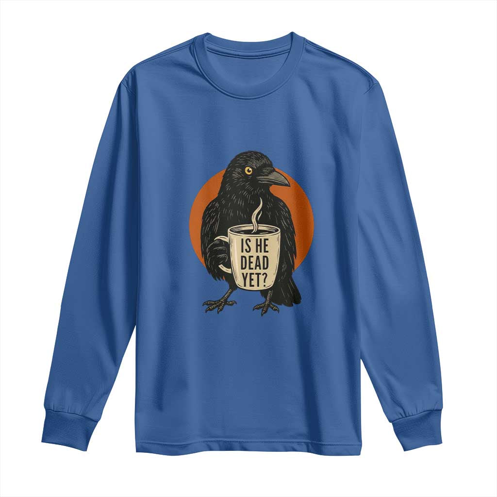 Is He Dead Yet Crow Holding Coffee Cup Long Sleeve Shirt Funny Dark Humor Political Satire TS02 Royal Blue Print Your Wear