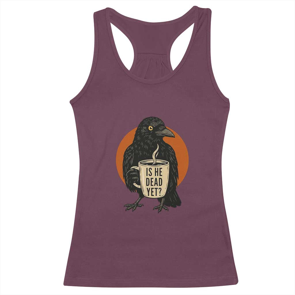 Is He Dead Yet Crow Holding Coffee Cup Racerback Tank Top Funny Dark Humor Political Satire TS02 Maroon Print Your Wear