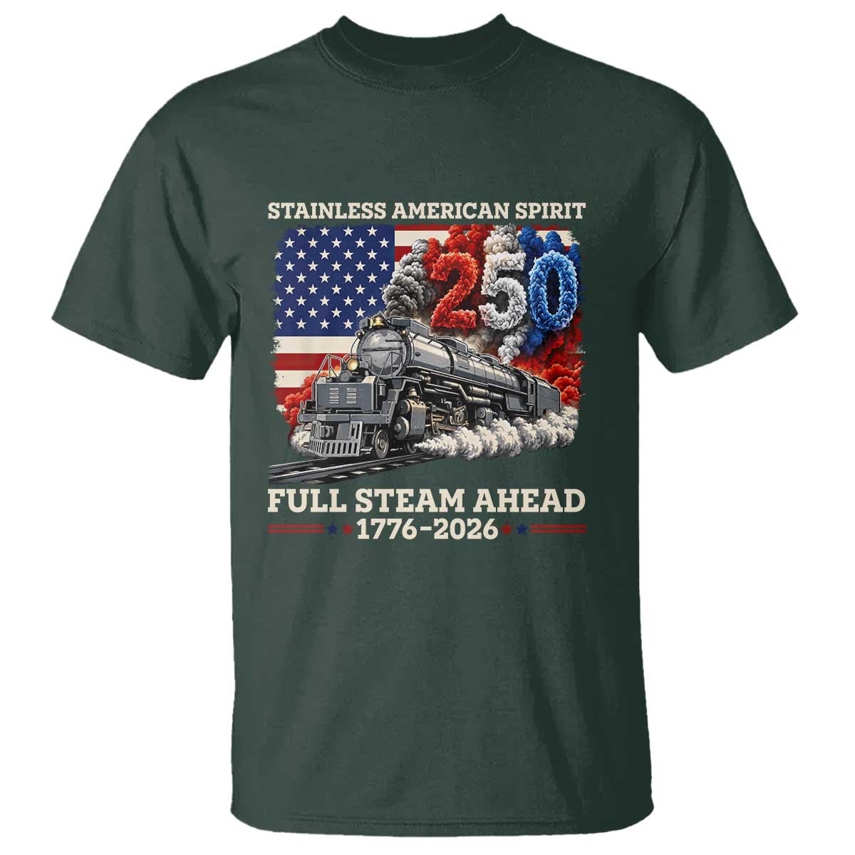 Stainless American Spirit Full Steam Ahead T Shirt 250 Years Freedom Semiquincentennial Steam Locomotive TS02 Dark Forest Green Print Your Wear