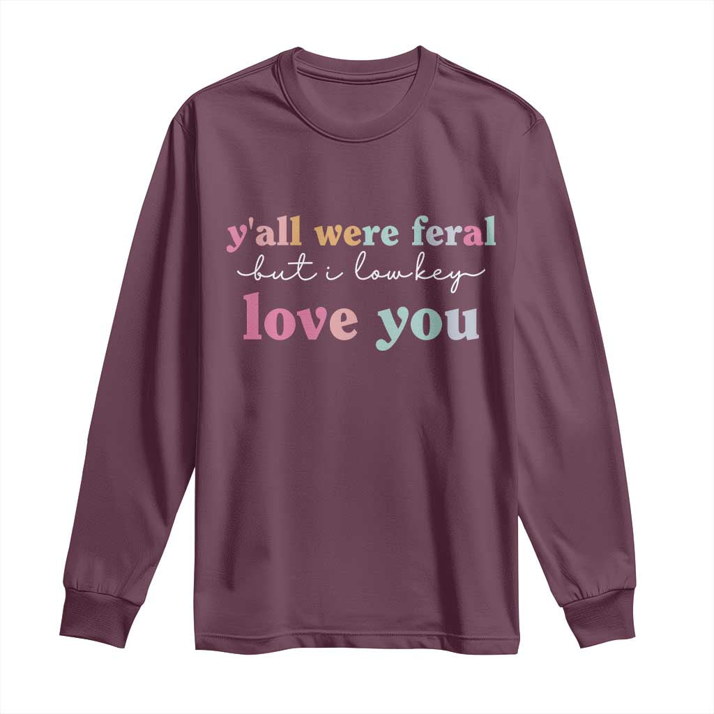 Y'all Were Feral But I Low Key Love You Long Sleeve Shirt Funny Retro End of School Year Teacher Typography TS02 Maroon Print Your Wear