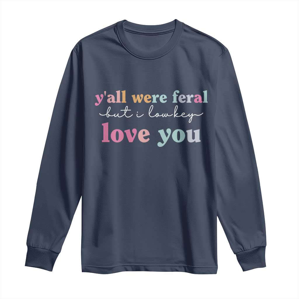 Y'all Were Feral But I Low Key Love You Long Sleeve Shirt Funny Retro End of School Year Teacher Typography TS02 Navy Print Your Wear