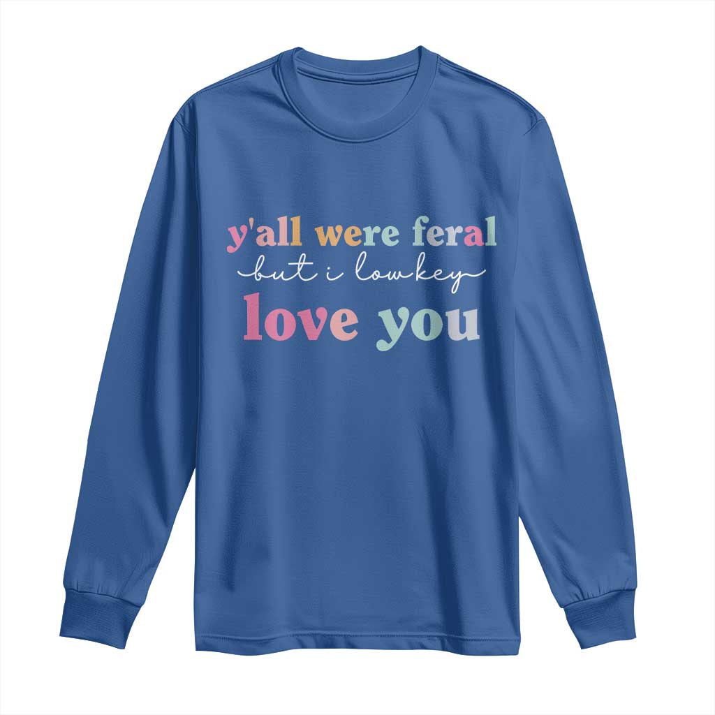 Y'all Were Feral But I Low Key Love You Long Sleeve Shirt Funny Retro End of School Year Teacher Typography TS02 Royal Blue Print Your Wear