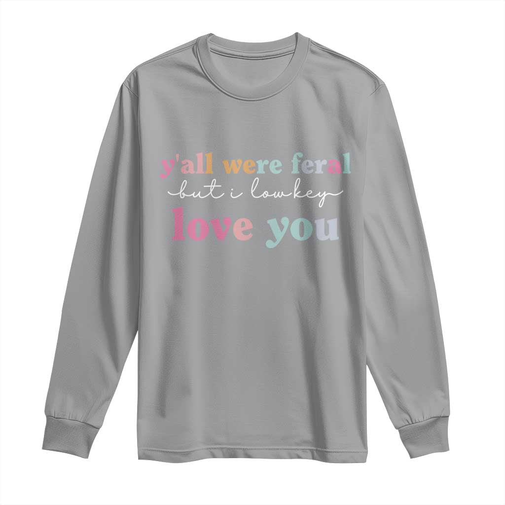 Y'all Were Feral But I Low Key Love You Long Sleeve Shirt Funny Retro End of School Year Teacher Typography TS02 Sport Gray Print Your Wear
